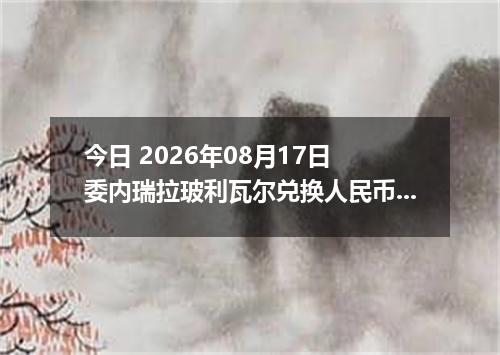 今日 2026年08月17日 委内瑞拉玻利瓦尔兑换人民币最新汇率行情