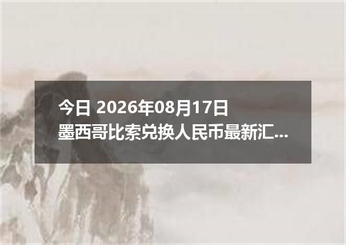 今日 2026年08月17日 墨西哥比索兑换人民币最新汇率行情