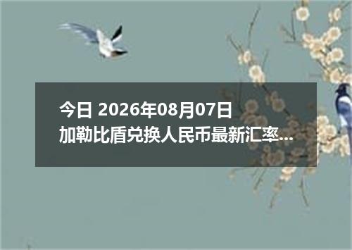 今日 2026年08月07日 加勒比盾兑换人民币最新汇率行情