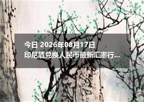 今日 2026年08月17日 印尼盾兑换人民币最新汇率行情