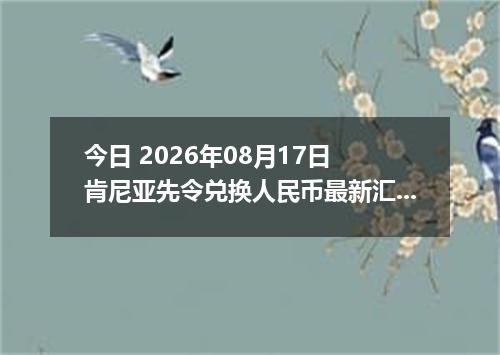 今日 2026年08月17日 肯尼亚先令兑换人民币最新汇率行情