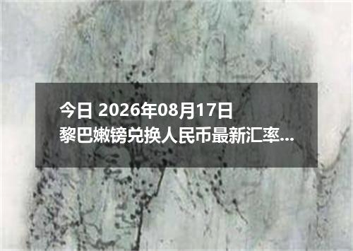 今日 2026年08月17日 黎巴嫩镑兑换人民币最新汇率行情