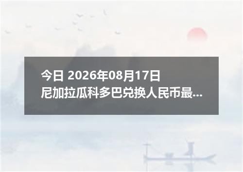 今日 2026年08月17日 尼加拉瓜科多巴兑换人民币最新汇率行情