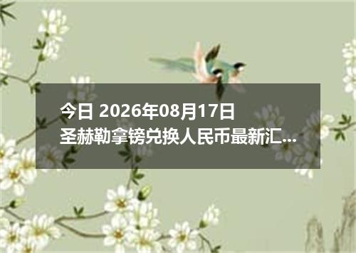 今日 2026年08月17日 圣赫勒拿镑兑换人民币最新汇率行情