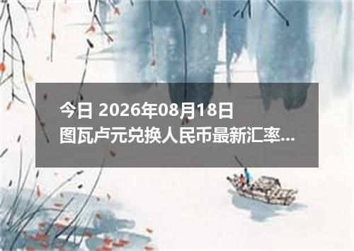 今日 2026年08月18日 图瓦卢元兑换人民币最新汇率行情