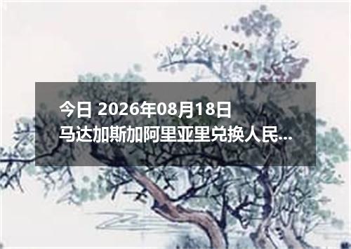 今日 2026年08月18日 马达加斯加阿里亚里兑换人民币最新汇率行情