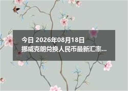 今日 2026年08月18日 挪威克朗兑换人民币最新汇率行情