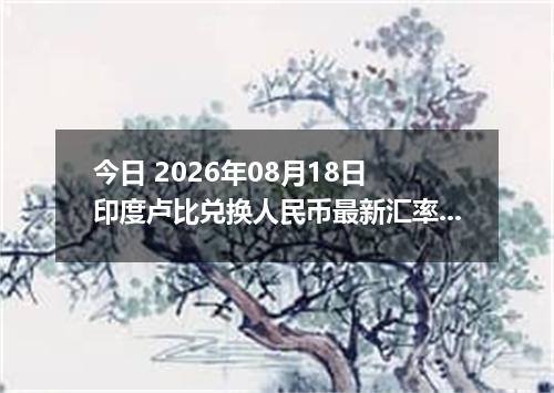 今日 2026年08月18日 印度卢比兑换人民币最新汇率行情