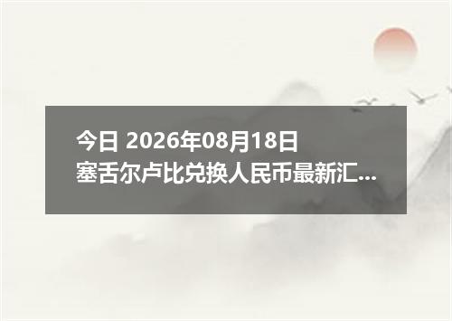 今日 2026年08月18日 塞舌尔卢比兑换人民币最新汇率行情