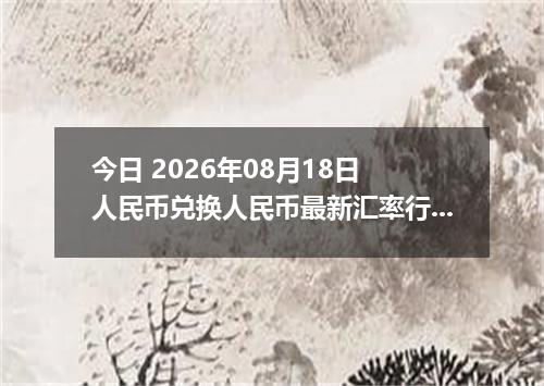 今日 2026年08月18日 人民币兑换人民币最新汇率行情
