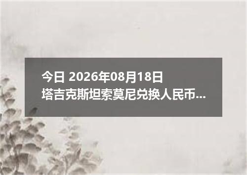 今日 2026年08月18日 塔吉克斯坦索莫尼兑换人民币最新汇率行情