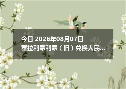 今日 2026年08月07日 塞拉利昂利昂（旧）兑换人民币最新汇率行情