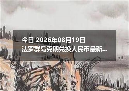 今日 2026年08月19日 法罗群岛克朗兑换人民币最新汇率行情