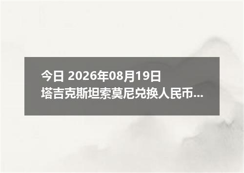 今日 2026年08月19日 塔吉克斯坦索莫尼兑换人民币最新汇率行情