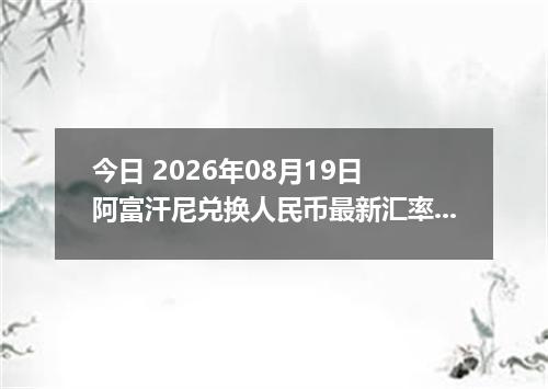 今日 2026年08月19日 阿富汗尼兑换人民币最新汇率行情