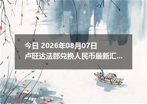 今日 2026年08月07日 卢旺达法郎兑换人民币最新汇率行情