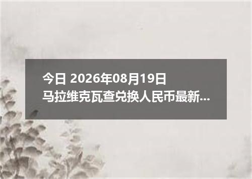 今日 2026年08月19日 马拉维克瓦查兑换人民币最新汇率行情