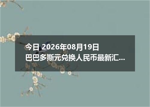 今日 2026年08月19日 巴巴多斯元兑换人民币最新汇率行情