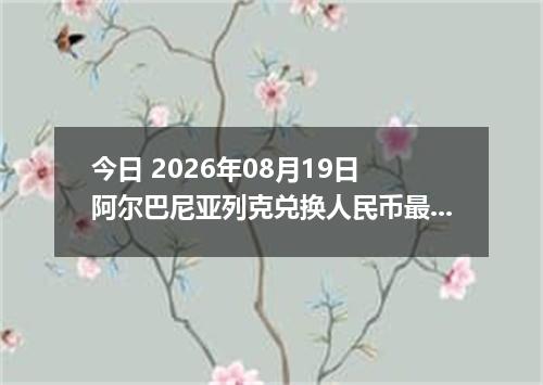今日 2026年08月19日 阿尔巴尼亚列克兑换人民币最新汇率行情