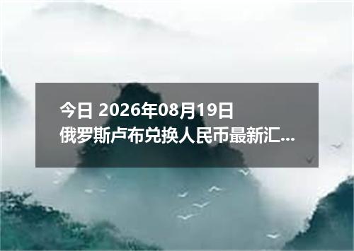 今日 2026年08月19日 俄罗斯卢布兑换人民币最新汇率行情