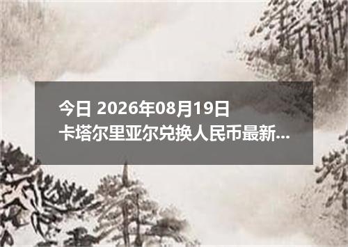 今日 2026年08月19日 卡塔尔里亚尔兑换人民币最新汇率行情