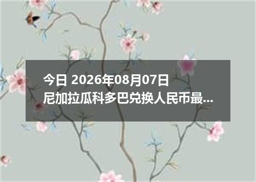 今日 2026年08月07日 尼加拉瓜科多巴兑换人民币最新汇率行情