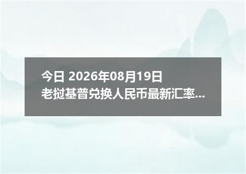 今日 2026年08月19日 老挝基普兑换人民币最新汇率行情