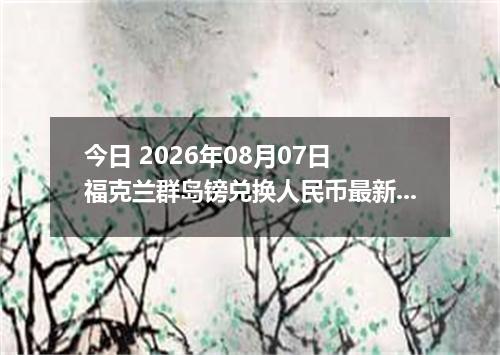 今日 2026年08月07日 福克兰群岛镑兑换人民币最新汇率行情