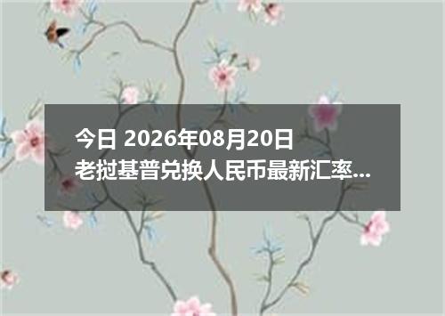 今日 2026年08月20日 老挝基普兑换人民币最新汇率行情