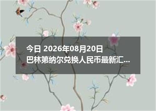 今日 2026年08月20日 巴林第纳尔兑换人民币最新汇率行情