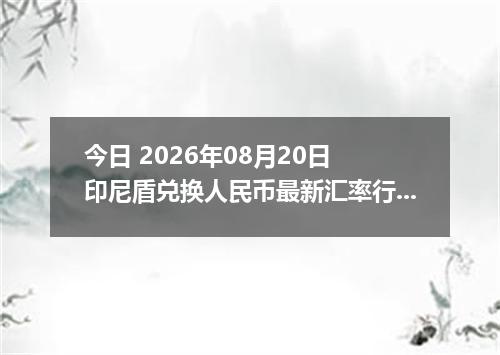 今日 2026年08月20日 印尼盾兑换人民币最新汇率行情