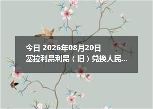 今日 2026年08月20日 塞拉利昂利昂（旧）兑换人民币最新汇率行情