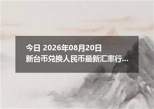 今日 2026年08月20日 新台币兑换人民币最新汇率行情