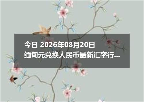今日 2026年08月20日 缅甸元兑换人民币最新汇率行情
