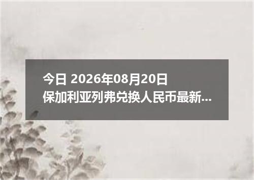 今日 2026年08月20日 保加利亚列弗兑换人民币最新汇率行情