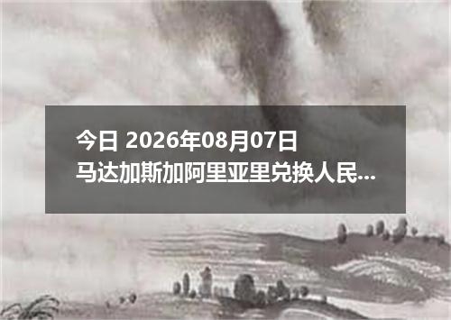 今日 2026年08月07日 马达加斯加阿里亚里兑换人民币最新汇率行情