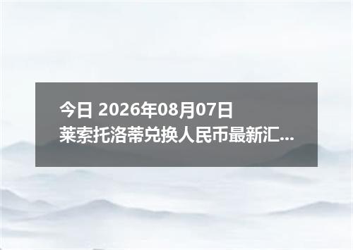 今日 2026年08月07日 莱索托洛蒂兑换人民币最新汇率行情