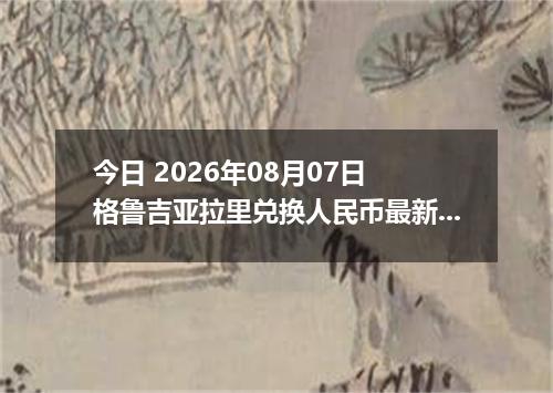 今日 2026年08月07日 格鲁吉亚拉里兑换人民币最新汇率行情