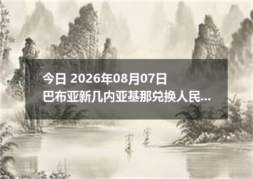 今日 2026年08月07日 巴布亚新几内亚基那兑换人民币最新汇率行情