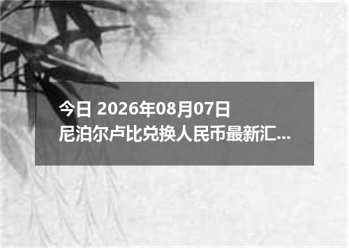 今日 2026年08月07日 尼泊尔卢比兑换人民币最新汇率行情