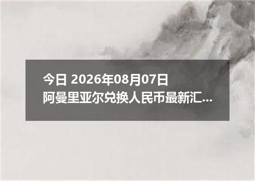 今日 2026年08月07日 阿曼里亚尔兑换人民币最新汇率行情