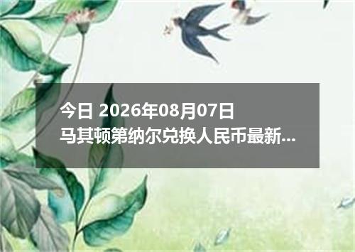 今日 2026年08月07日 马其顿第纳尔兑换人民币最新汇率行情