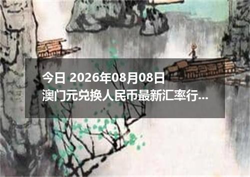 今日 2026年08月08日 澳门元兑换人民币最新汇率行情