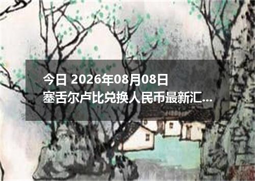今日 2026年08月08日 塞舌尔卢比兑换人民币最新汇率行情