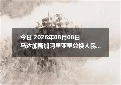 今日 2026年08月08日 马达加斯加阿里亚里兑换人民币最新汇率行情
