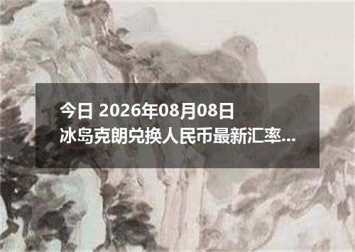 今日 2026年08月08日 冰岛克朗兑换人民币最新汇率行情