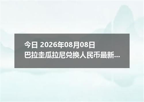 今日 2026年08月08日 巴拉圭瓜拉尼兑换人民币最新汇率行情