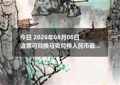 今日 2026年08月08日 波黑可兑换马克兑换人民币最新汇率行情