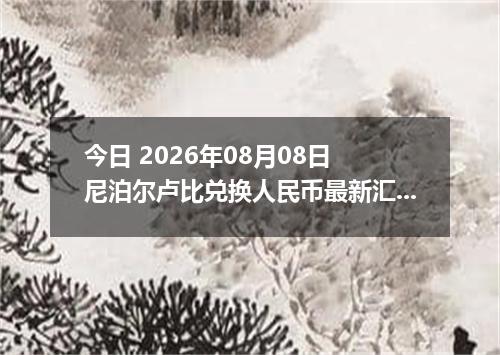 今日 2026年08月08日 尼泊尔卢比兑换人民币最新汇率行情