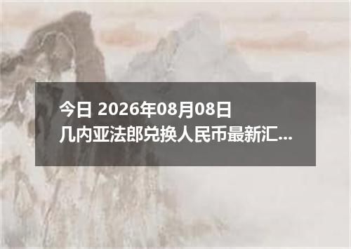 今日 2026年08月08日 几内亚法郎兑换人民币最新汇率行情